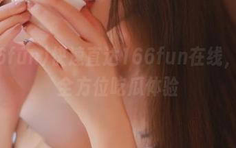 快速直达166fun在线，尽享全方位吃瓜体验