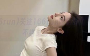 关注166run吃瓜线路，让你不错过每条爆料