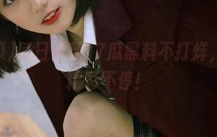 每日更新17瓜黑料不打烊，收藏精彩不停！