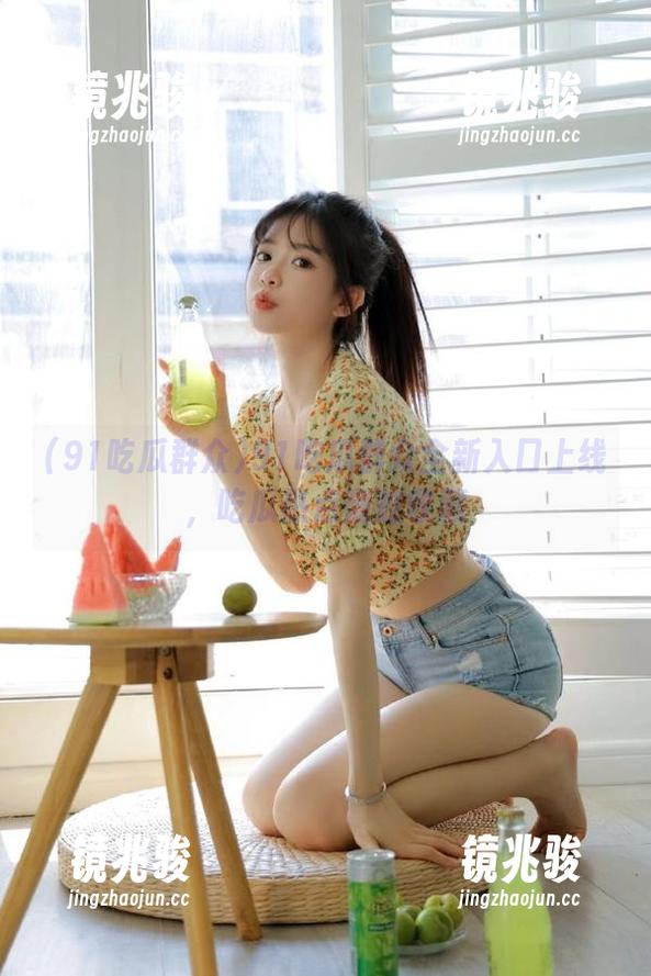 91吃瓜群众全新入口上线，吃瓜热点随时收藏