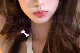 www.吃瓜导航全网动漫游戏爆料吃瓜一站通