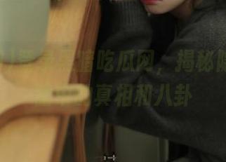 登录黑暗吃瓜网，揭秘隐藏在黑暗中的真相和八卦