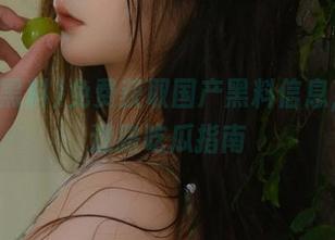 免费获取国产黑料信息，永不迷路吃瓜指南