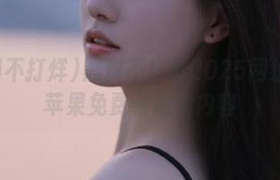黑料不打烊2025网址入口苹果免费看精彩内容
